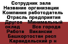 Сотрудник зала › Название организации ­ Компания-работодатель › Отрасль предприятия ­ Другое › Минимальный оклад ­ 1 - Все города Работа » Вакансии   . Башкортостан респ.,Караидельский р-н